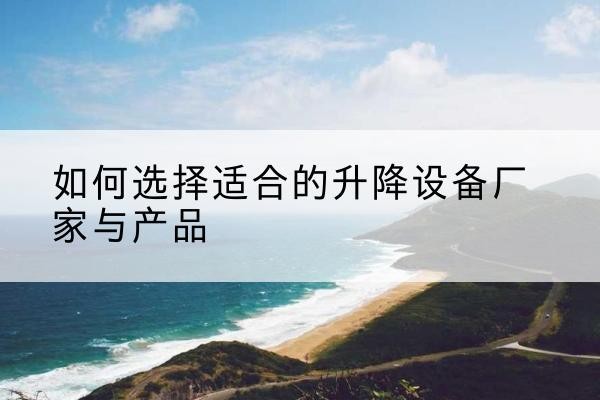 隆阳电动升降平台厂家-如何选择适合的升降设备厂家与产品
