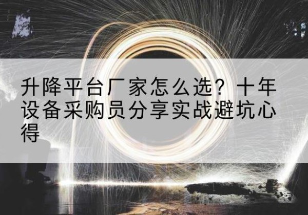 隆阳升降平台厂家-怎么选？十年设备采购员分享实战避坑心得