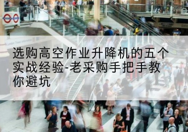 隆阳高空作业升降机厂家-选购高空作业升降机的五个实战经验-老采购手把手教你避坑