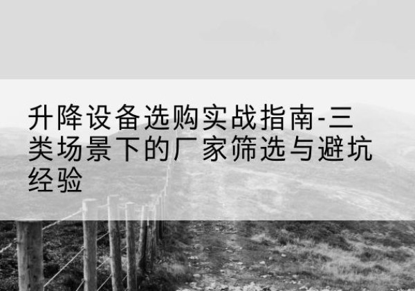 隆阳移动式升降机厂家推荐-升降设备选购实战指南-三类场景下的厂家筛选与避坑经验