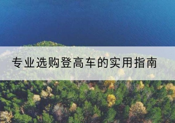 隆阳电动登高车厂家推荐-专业选购登高车的实用指南