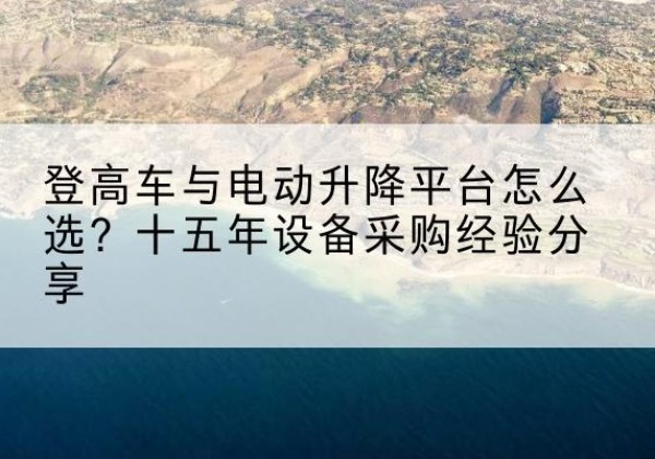 隆阳登高车厂家厂家-登高车与电动升降平台怎么选？十五年设备采购经验分享