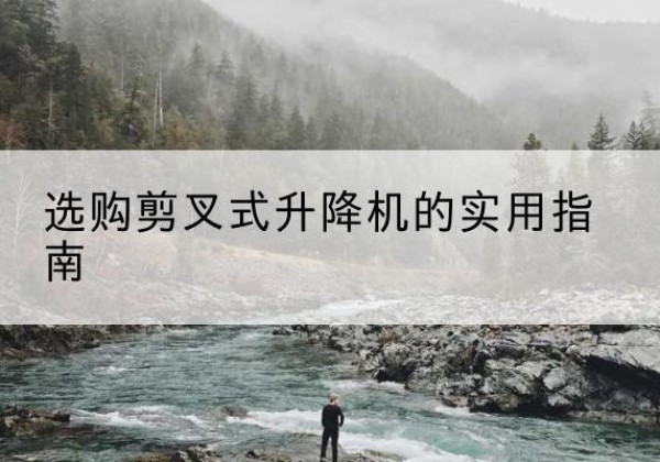 隆阳剪叉式升降机怎么选-选购剪叉式升降机的实用指南