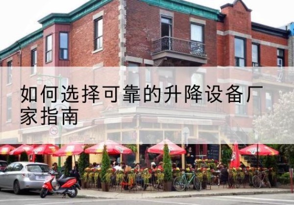 隆阳电动升降机厂家-如何选择可靠的升降设备厂家指南